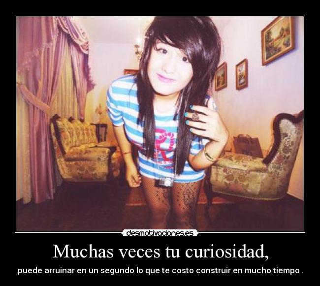 Muchas veces tu curiosidad, - 