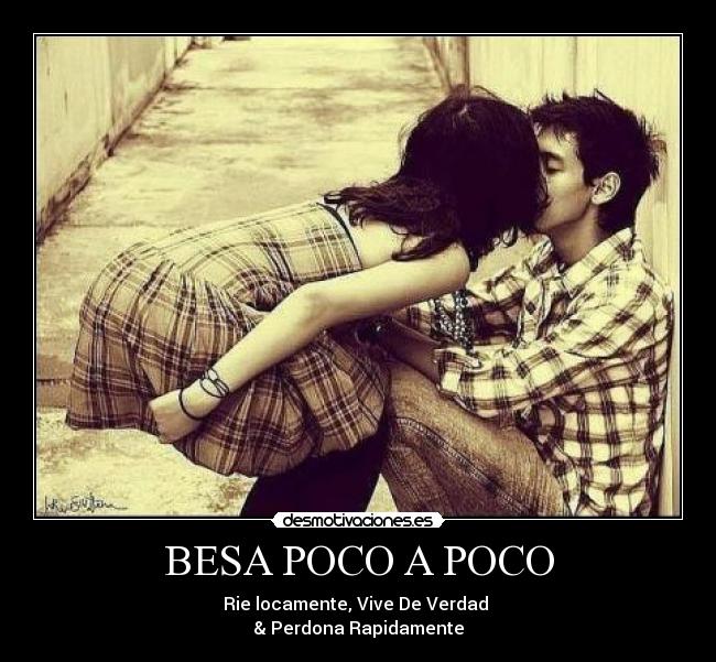 BESA POCO A POCO - Rie locamente, Vive De Verdad
& Perdona Rapidamente