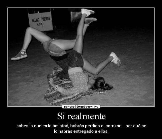 Si realmente - sabes lo que es la amistad, habrás perdido el corazón... por qué se
lo habrás entregado a ellos.