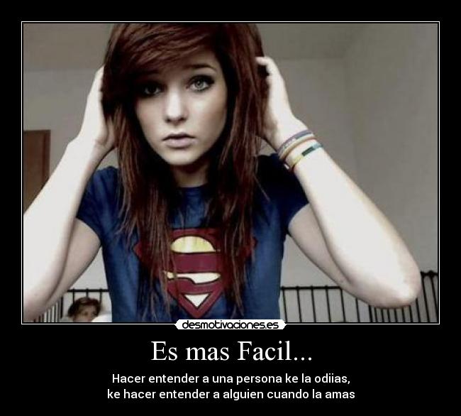 Es mas Facil... - Hacer entender a una persona ke la odiias,
ke hacer entender a alguien cuando la amas♥