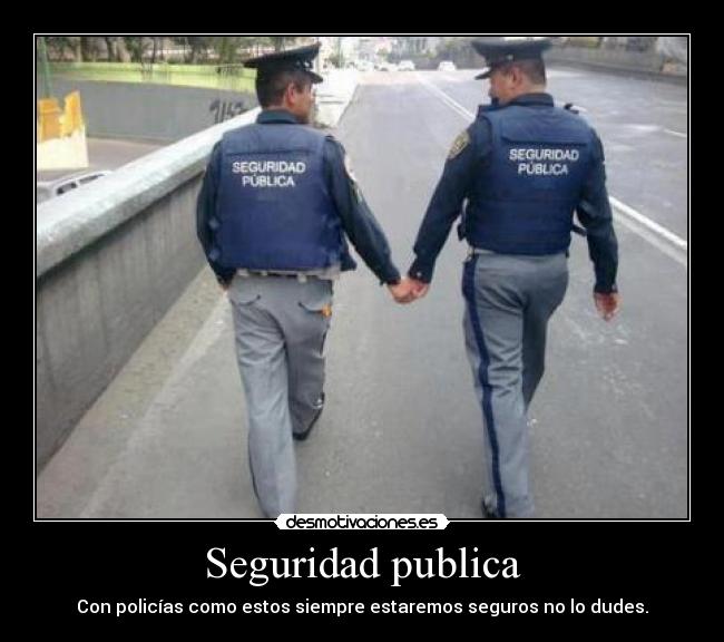 Seguridad publica - Con policías como estos siempre estaremos seguros no lo dudes.