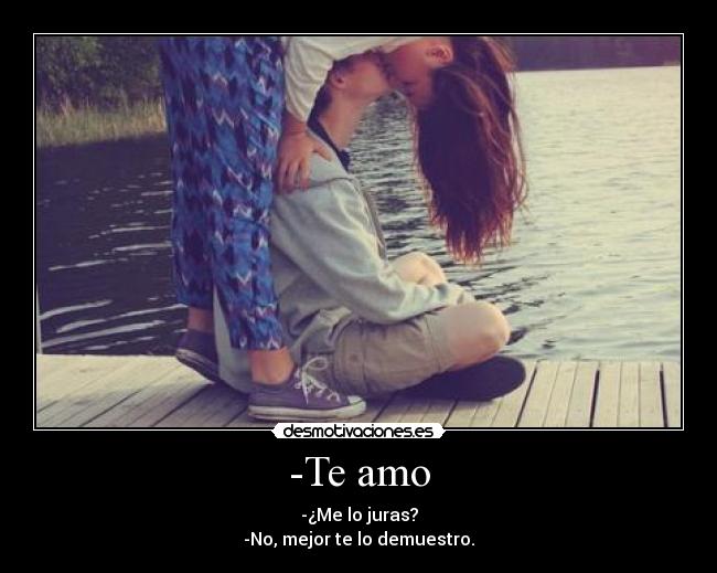 -Te amo - -¿Me lo juras?
-No, mejor te lo demuestro.