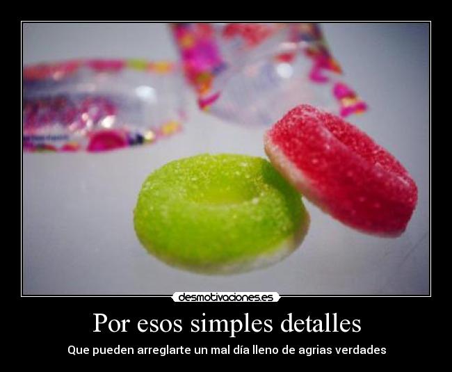 Por esos simples detalles - Que pueden arreglarte un mal día lleno de agrias verdades