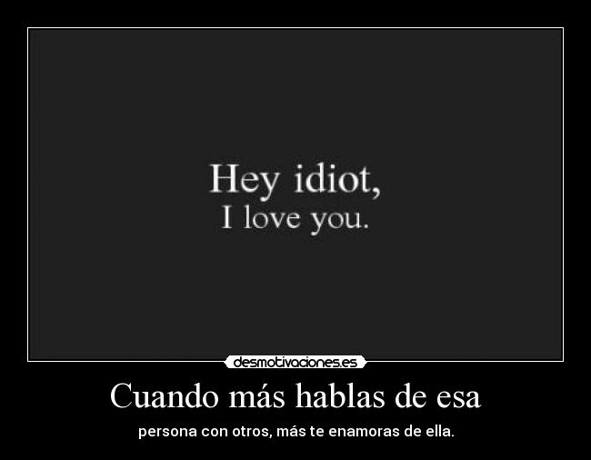 Cuando más hablas de esa - persona con otros, más te enamoras de ella.