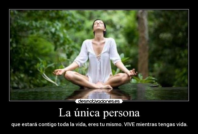 La única persona - que estará contigo toda la vida, eres tu mismo. VIVE mientras tengas vida.