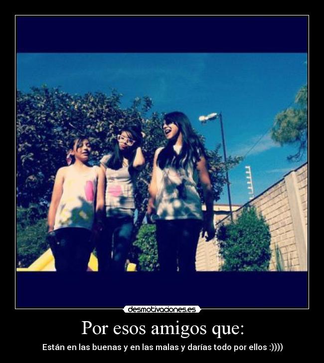 Por esos amigos que: -