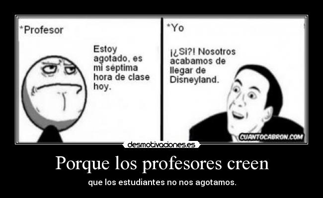 Porque los profesores creen - que los estudiantes no nos agotamos.