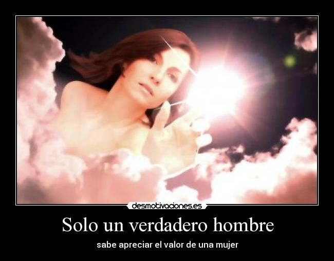 Solo un verdadero hombre - sabe apreciar el valor de una mujer