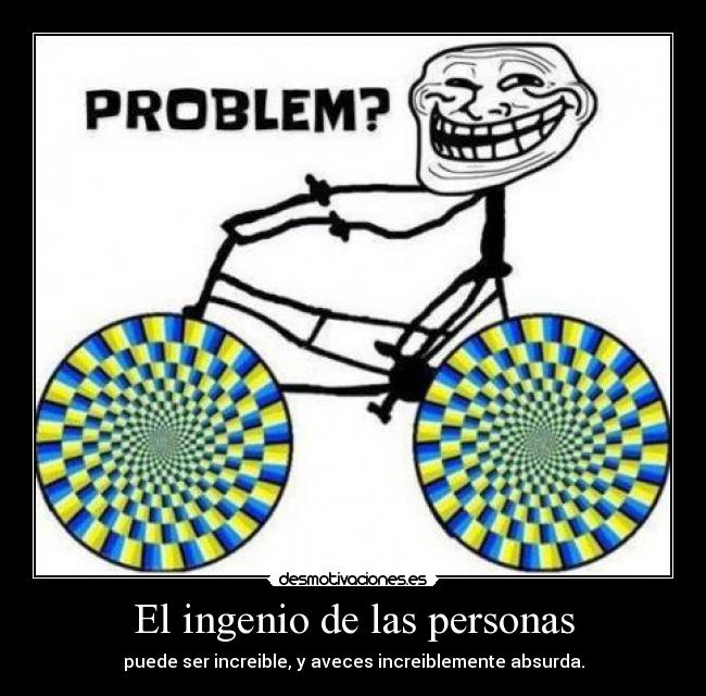 El ingenio de las personas - puede ser increible, y aveces increiblemente absurda.