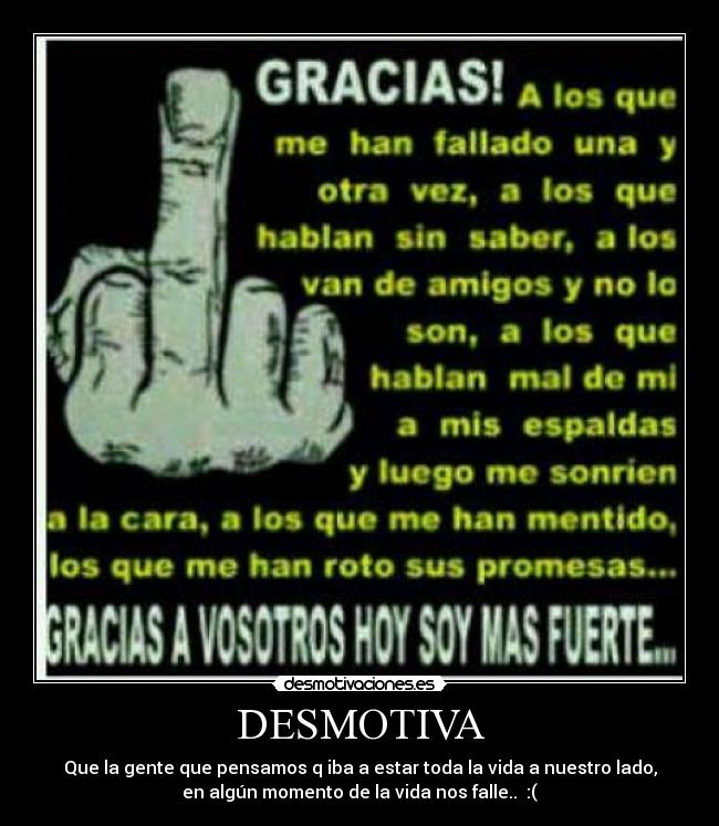 DESMOTIVA - Que la gente que pensamos q iba a estar toda la vida a nuestro lado,
en algún momento de la vida nos falle.. :(