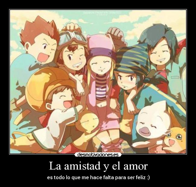 La amistad y el amor - es todo lo que me hace falta para ser feliz :)