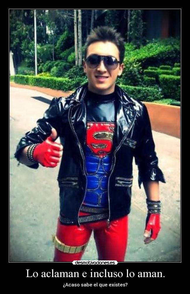 Lo aclaman e incluso lo aman. -