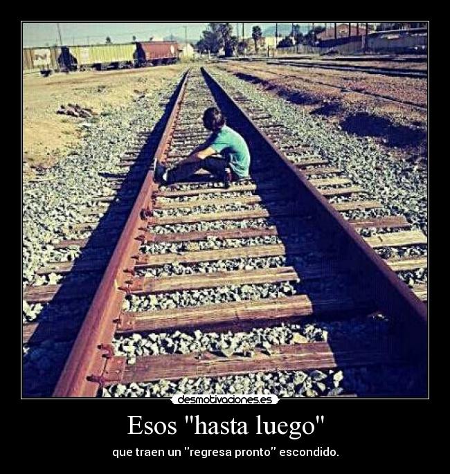 Esos hasta luego - que traen un regresa pronto escondido.