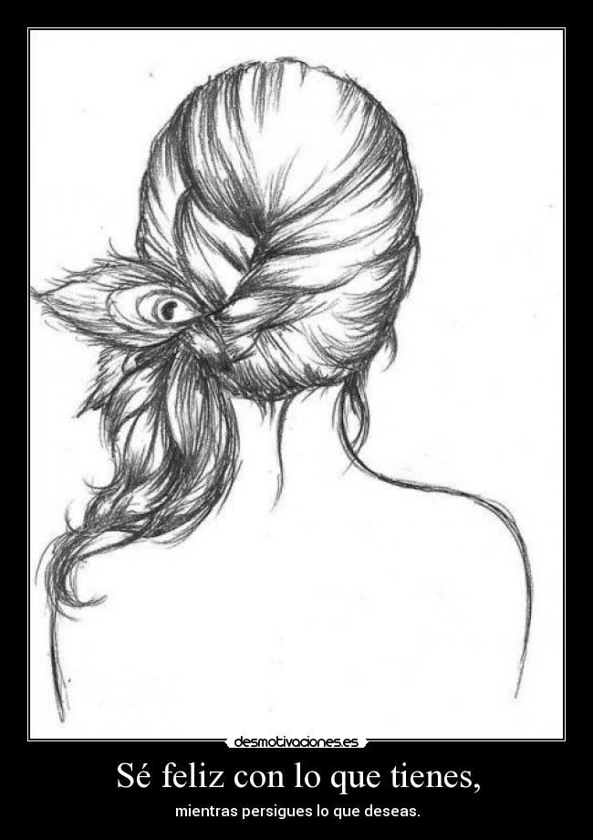 Sé feliz con lo que tienes, - mientras persigues lo que deseas.