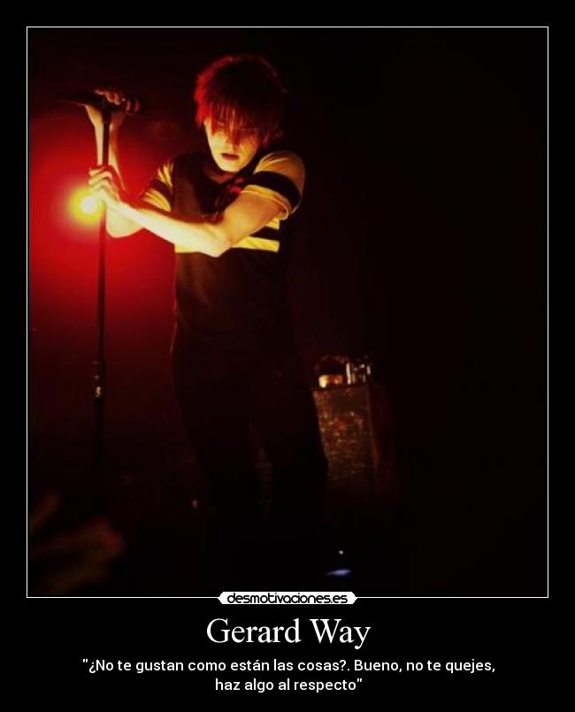 Gerard Way - ¿No te gustan como están las cosas?. Bueno, no te quejes,
haz algo al respecto