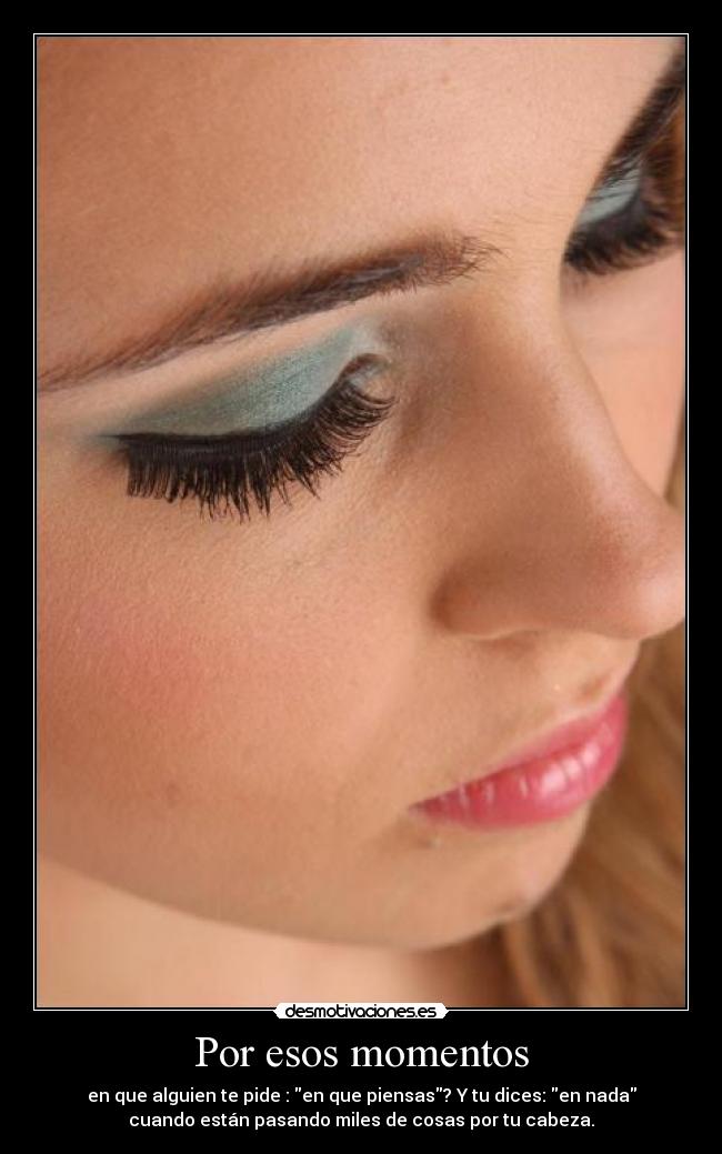 Por esos momentos - en que alguien te pide : en que piensas? Y tu dices: en nada
cuando están pasando miles de cosas por tu cabeza.