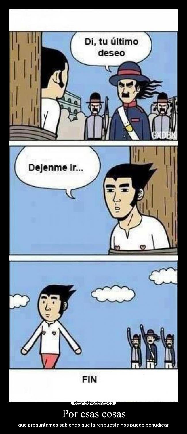 Por esas cosas - que preguntamos sabiendo que la respuesta nos puede perjudicar.