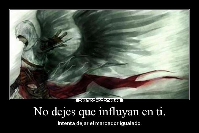 No dejes que influyan en ti. - 