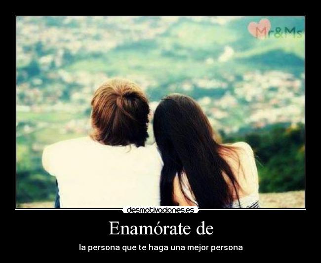 Enamórate de - la persona que te haga una mejor persona