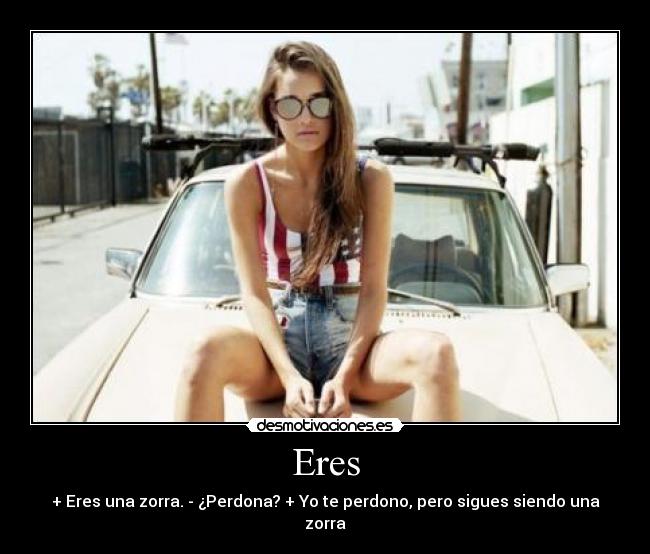 Eres - + Eres una zorra. - ¿Perdona? + Yo te perdono, pero sigues siendo una zorra