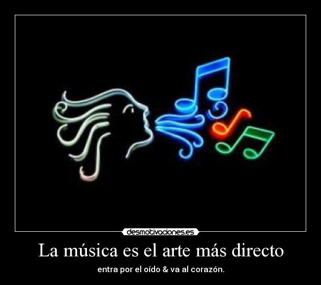La música es el arte más directo - entra por el oído & va al corazón.