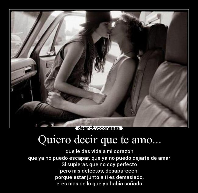 Quiero decir que te amo... - que le das vida a mi corazon
que ya no puedo escapar, que ya no puedo dejarte de amar
Si supieras que no soy perfecto
pero mis defectos, desaparecen,
porque estar junto a ti es demasiado,
eres mas de lo que yo habia soñado