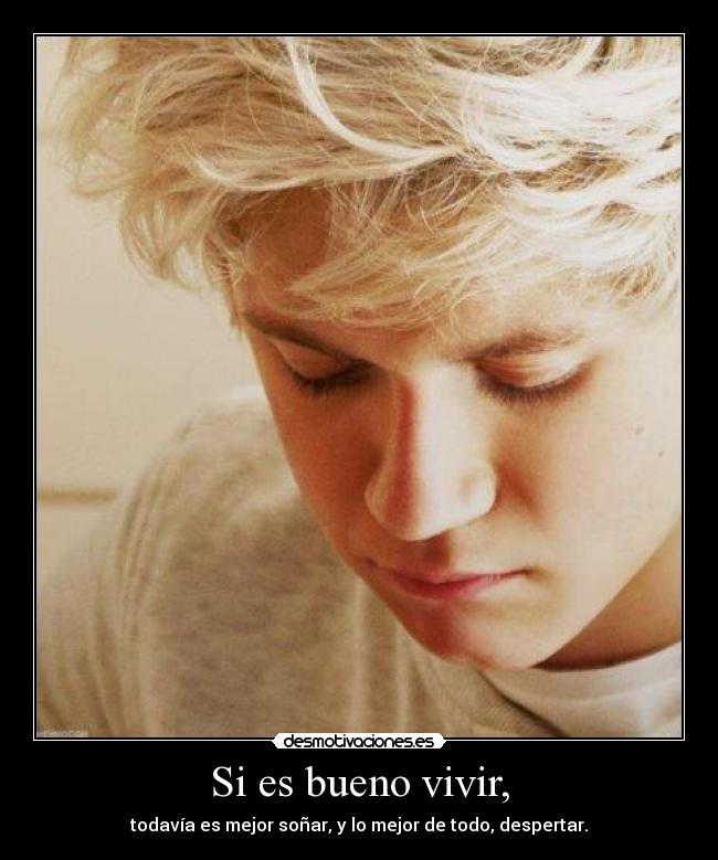 Si es bueno vivir, - todavía es mejor soñar, y lo mejor de todo, despertar.