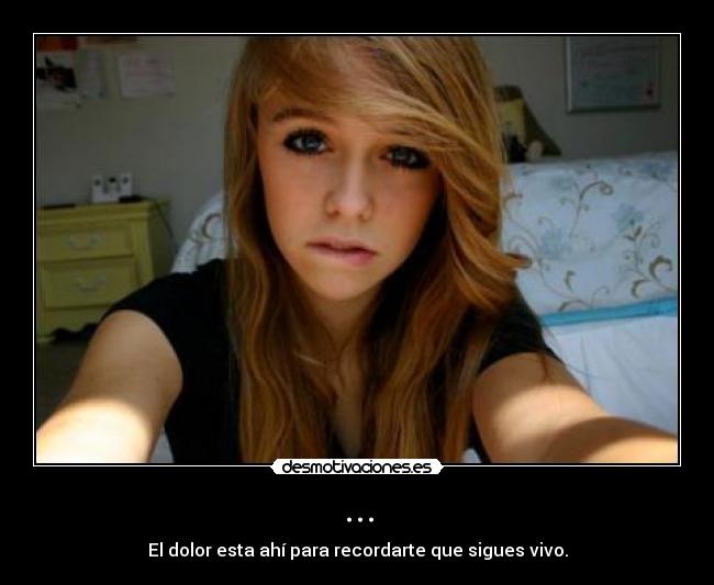 ... - El dolor esta ahí para recordarte que sigues vivo.