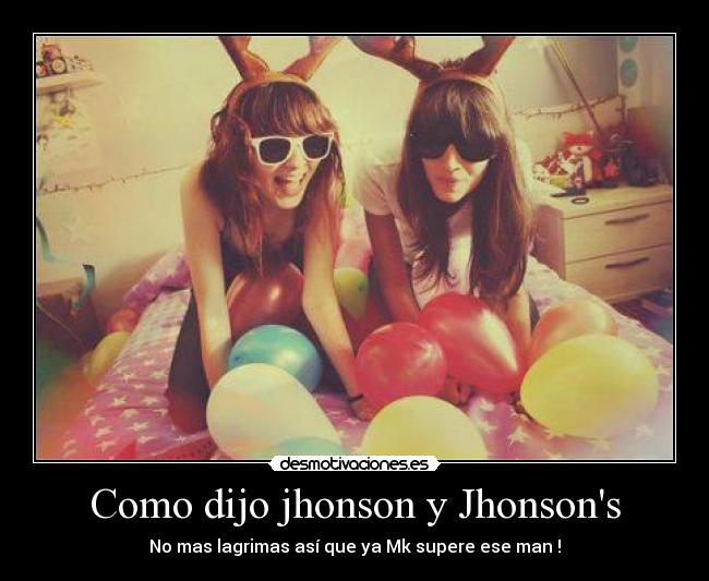 Como dijo jhonson y Jhonsons - No mas lagrimas así que ya Mk supere ese man !