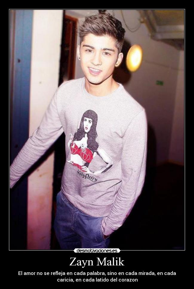 Zayn Malik - El amor no se refleja en cada palabra, sino en cada mirada, en cada
caricia, en cada latido del corazon