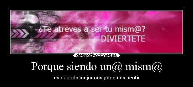 Porque siendo un@ mism@ - es cuando mejor nos podemos sentir