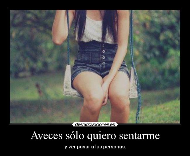 Aveces sólo quiero sentarme - y ver pasar a las personas.