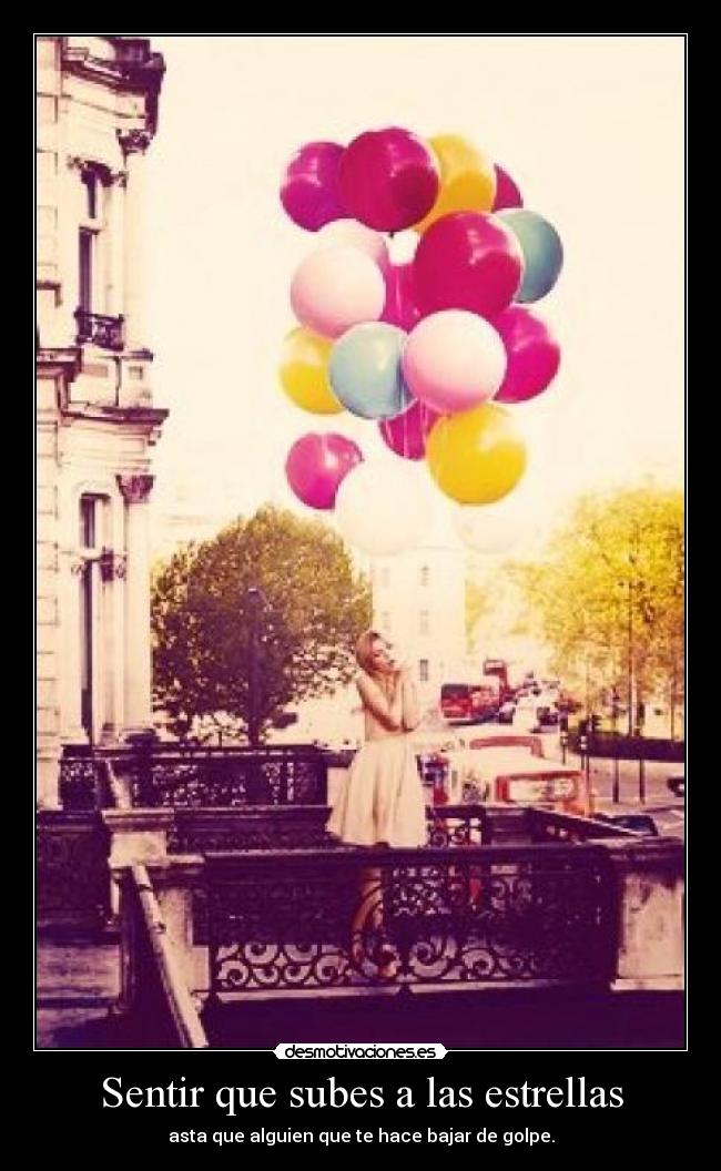 Sentir que subes a las estrellas - asta que alguien que te hace bajar de golpe.