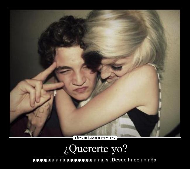 ¿Quererte yo? -