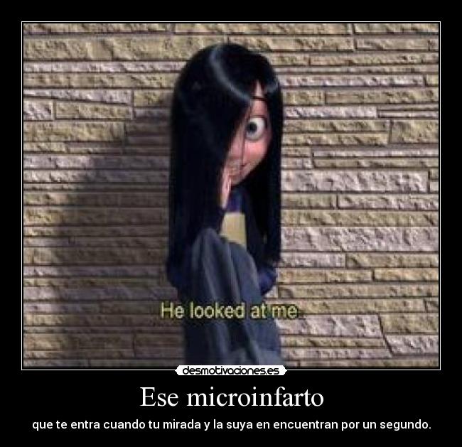 Ese microinfarto - que te entra cuando tu mirada y la suya en encuentran por un segundo.