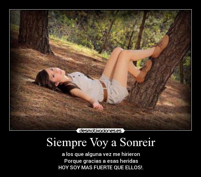 Siempre Voy a Sonreir - a los que alguna vez me hirieron
 Porque gracias a esas heridas
HOY SOY MAS FUERTE QUE ELLOS!.