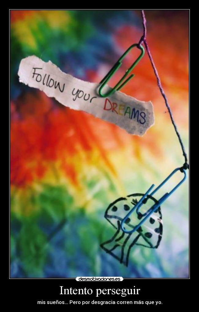 Intento perseguir - mis sueños... Pero por desgracia corren más que yo.