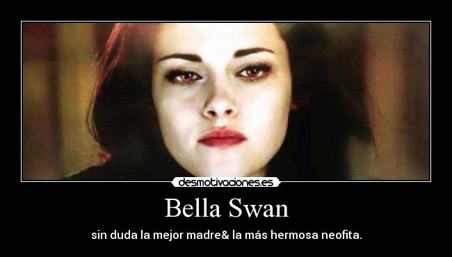 Bella Swan - sin duda la mejor madre& la más hermosa neofita.