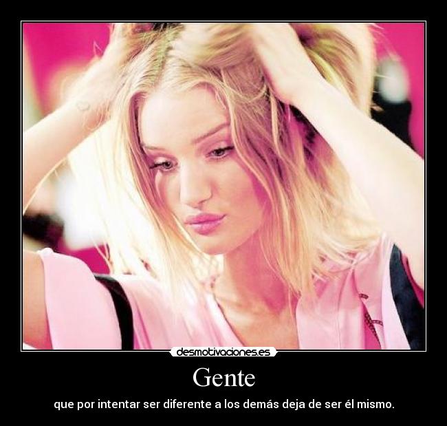 Gente - que por intentar ser diferente a los demás deja de ser él mismo.