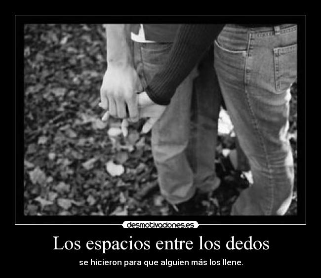 Los espacios entre los dedos - se hicieron para que alguien más los llene.