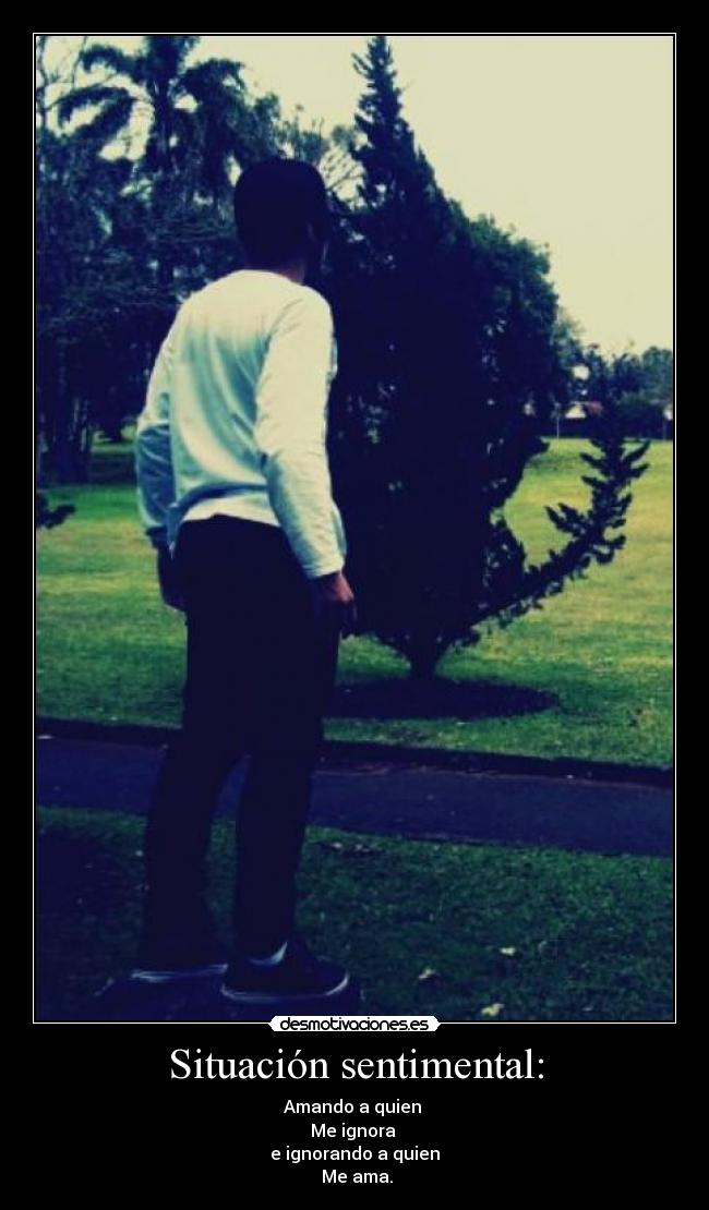 Situación sentimental: - Amando a quien
Me ignora
e ignorando a quien
Me ama.