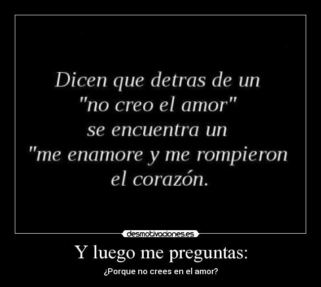 Y luego me preguntas: - ¿Porque no crees en el amor?