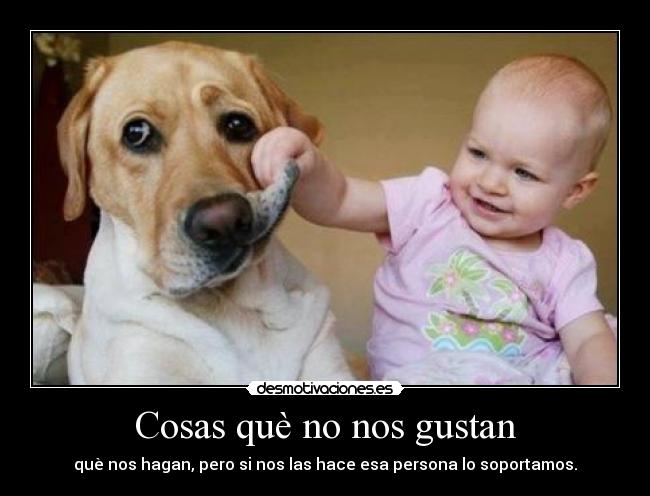 Cosas què no nos gustan - què nos hagan, pero si nos las hace esa persona lo soportamos.