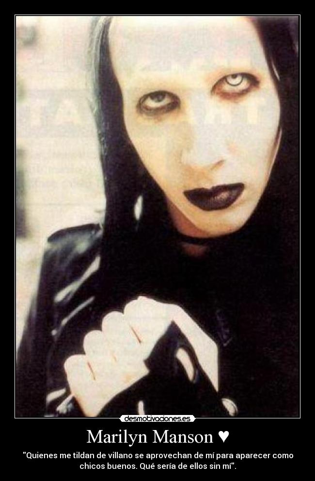 Marilyn Manson ♥ - Quienes me tildan de villano se aprovechan de mí para aparecer como
chicos buenos. Qué sería de ellos sin mí.