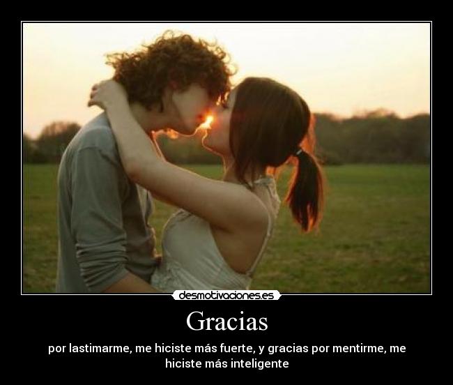 Gracias - por lastimarme, me hiciste más fuerte, y gracias por mentirme, me
hiciste más inteligente