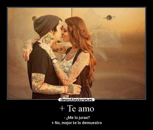 + Te amo - - ¿Me lo juras?
+ No, mejor te lo demuestro