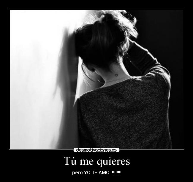 Tú me quieres - pero YO TE AMO !!!!!!!!