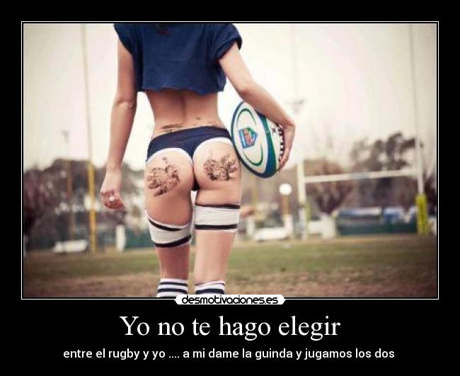 Yo no te hago elegir - entre el rugby y yo .... a mi dame la guinda y jugamos los dos ♥