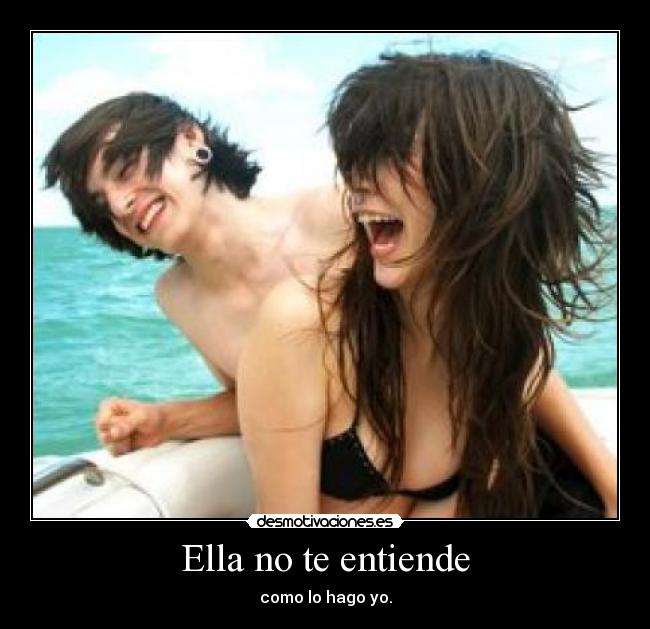 Ella no te entiende - como lo hago yo.