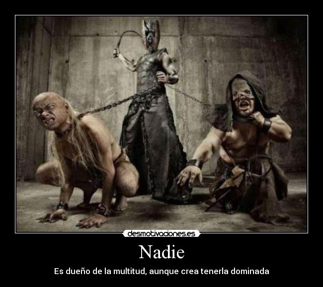 Nadie - Es dueño de la multitud, aunque crea tenerla dominada